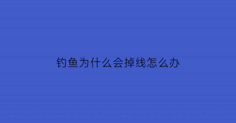 钓鱼为什么会掉线怎么办(钓鱼老断线是什么原因)