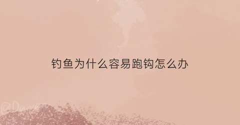 钓鱼为什么容易跑钩怎么办(钓鱼为什么总是跑鱼)