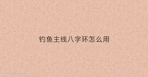 “钓鱼主线八字环怎么用(钓鱼主线连接八字环的绑法)