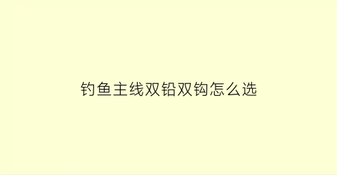 钓鱼主线双铅双钩怎么选(主线双铅跟单铅的优缺点)