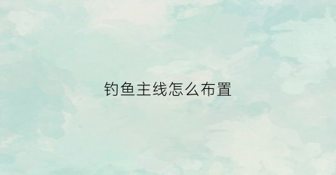 钓鱼主线怎么布置(钓鱼主线怎么布置好)