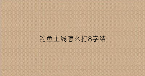 钓鱼主线怎么打8字结(鱼线主线8字结打法图解)