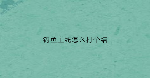 钓鱼主线怎么打个结(钓鱼主线怎么打结视频教程)
