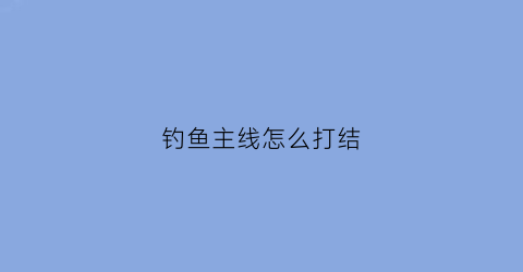 钓鱼主线怎么打结(钓鱼主线打结了还能用吗)