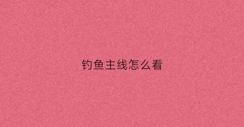 钓鱼主线怎么看(钓鱼主线怎么分)