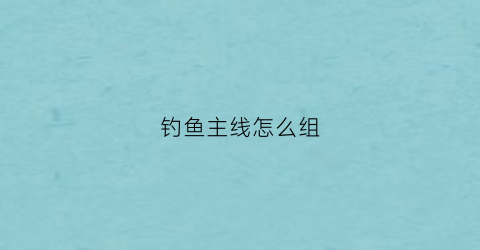 钓鱼主线怎么组(钓鱼主线线组的绑法图解)