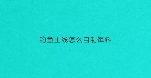 钓鱼主线怎么自制饵料(自己做钓鱼主线)