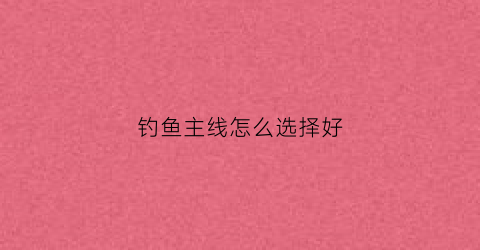 钓鱼主线怎么选择好(钓鱼主线搭配)