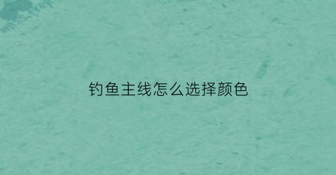 钓鱼主线怎么选择颜色(钓鱼主线搭配)