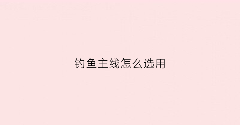 钓鱼主线怎么选用(钓鱼主线搭配)
