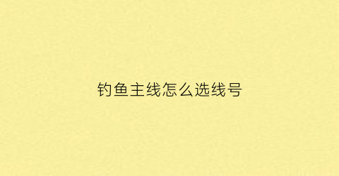 钓鱼主线怎么选线号(钓鱼主线怎么分型号)