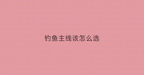 钓鱼主线该怎么选(钓鱼主线怎么选择大小)