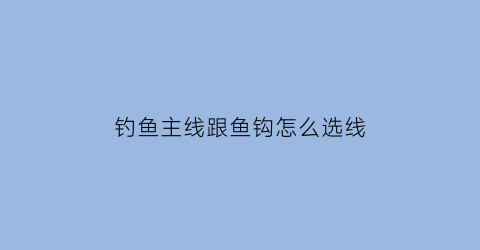 “钓鱼主线跟鱼钩怎么选线(主线和钓鱼钩绑法)