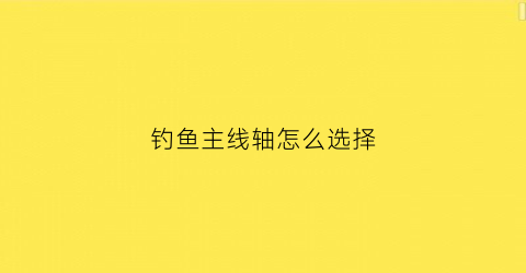 钓鱼主线轴怎么选择(钓鱼线轴怎么用)