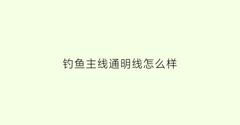钓鱼主线通明线怎么样(钓鱼主线通明线怎么样好用吗)