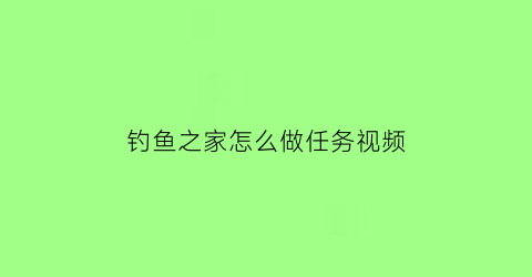 钓鱼之家怎么做任务视频(钓鱼之家的东西在哪买)
