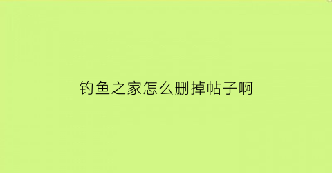 钓鱼之家怎么删掉帖子啊