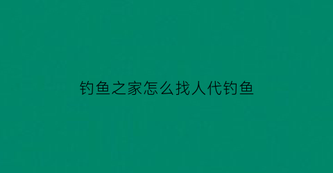 钓鱼之家怎么找人代钓鱼