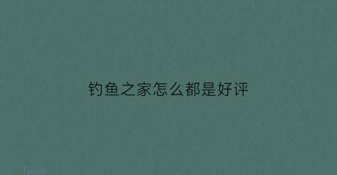 钓鱼之家怎么都是好评(钓鱼之家买的鱼竿是不是正品的)