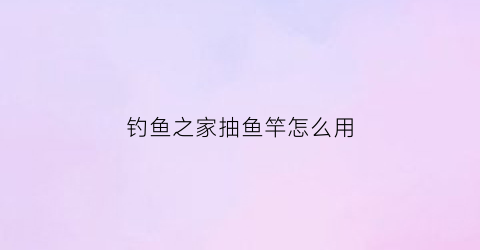 钓鱼之家抽鱼竿怎么用