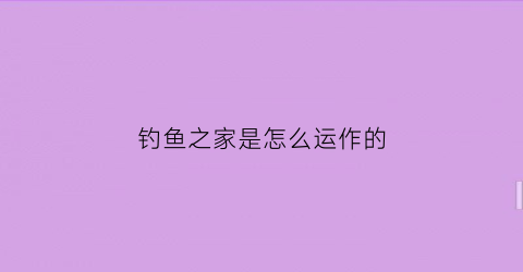 钓鱼之家是怎么运作的(钓鱼之家是什么)