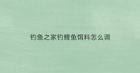 钓鱼之家钓鲤鱼饵料怎么调