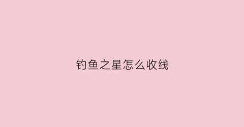 钓鱼之星怎么收线(钓鱼之星miss)