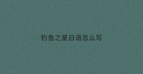 钓鱼之星日语怎么写(钓鱼之星世界之旅)