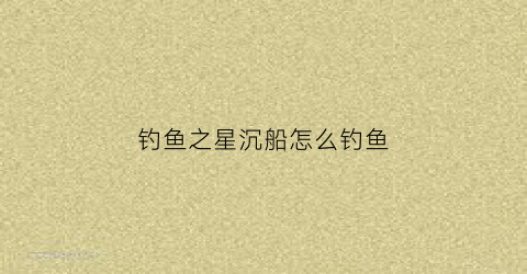 钓鱼之星沉船怎么钓鱼(switch钓鱼之星)
