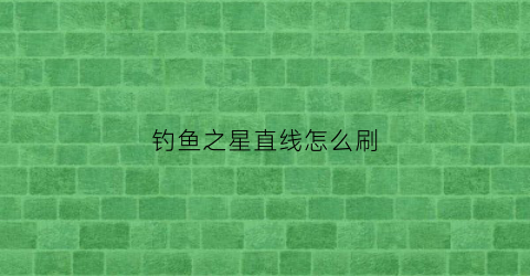 钓鱼之星直线怎么刷(ns钓鱼之星)