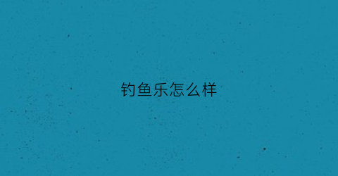 钓鱼乐怎么样(钓鱼乐游戏规则)