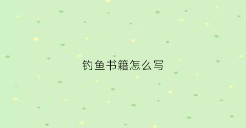钓鱼书籍怎么写(钓鱼的书)