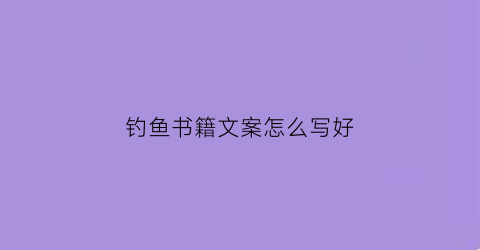 钓鱼书籍文案怎么写好(钓鱼书籍文案怎么写好呢)