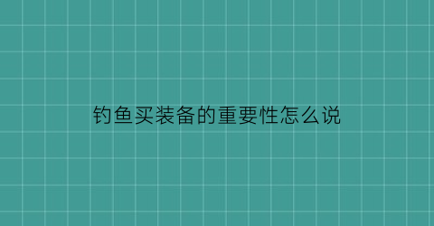 钓鱼买装备的重要性怎么说(钓鱼装备的作用)
