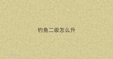 钓鱼二级怎么升(怎么获得二级钓鱼竿)