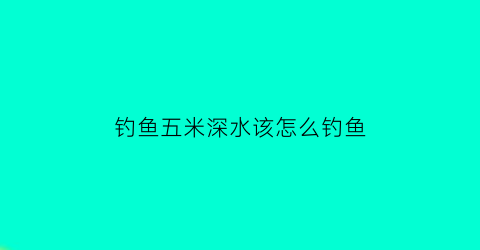 钓鱼五米深水该怎么钓鱼