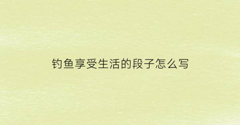 钓鱼享受生活的段子怎么写