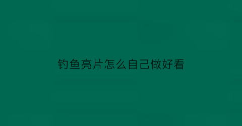 “钓鱼亮片怎么自己做好看(钓鱼亮片怎么自己做好看视频)