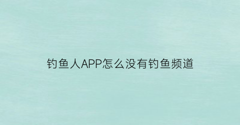 钓鱼人APP怎么没有钓鱼频道(钓鱼人app0元试用)