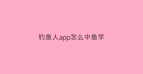 “钓鱼人app怎么中鱼竿(钓鱼人app怎么中鱼竿视频)