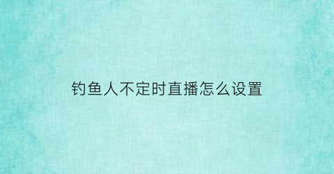 “钓鱼人不定时直播怎么设置(钓鱼直播两个画面)