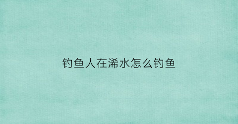 钓鱼人在浠水怎么钓鱼(浠水大河哪里好钓鱼)
