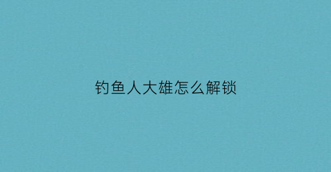钓鱼人大雄怎么解锁(钓鱼人增强版)