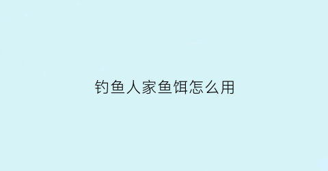 钓鱼人家鱼饵怎么用(钓鱼人家鱼饵怎么用视频)