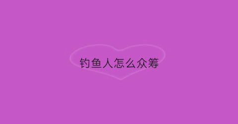 钓鱼人怎么众筹(钓鱼人app头筹界面哪里)
