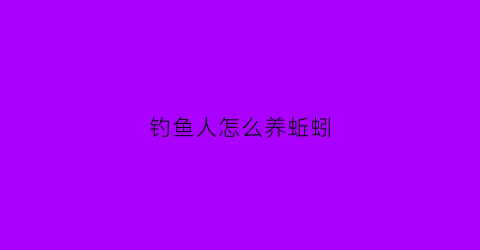 钓鱼人怎么养蚯蚓(钓鱼如何养蚯蚓)