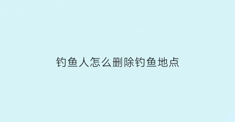 钓鱼人怎么删除钓鱼地点