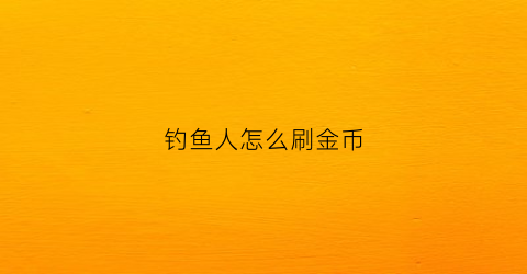 钓鱼人怎么刷金币