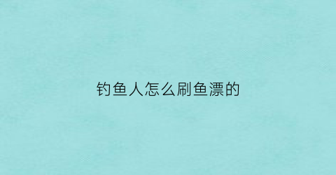 “钓鱼人怎么刷鱼漂的(钓鱼看漂刷金币程序)