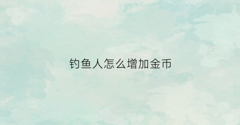 钓鱼人怎么增加金币